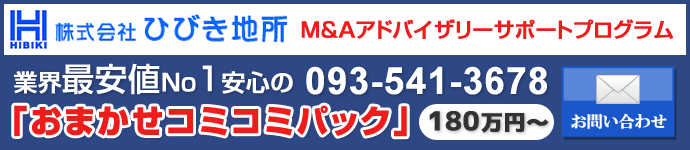 株式会社ひびき地所M&Aアドバイザリーサポートプログラム業界最安値No1安心の「おまかせコミコミパック」180万円～お問い合わせ093-541-3678｜株式会社ひびき地所　M&Aアドバイザリー事業部