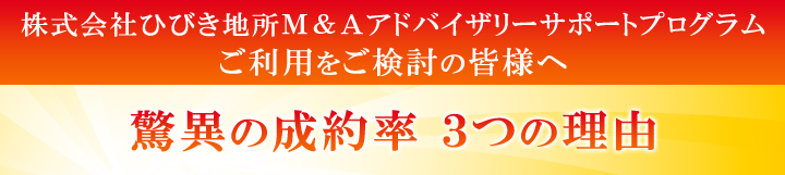 株式会社ひびき地所M&Aアドバイザリーサポートプログラムご利用をご検討の皆様へ 驚異の成約率の3つの理由|株式会社ひびき地所 M&Aアドバイザリー事業部 株式会社ひびき地所M&Aアドバイザリーサポートプログラムご利用をご検討の皆様へ 驚異の成約率の3つの理由|株式会社ひびき地所 M&Aアドバイザリー事業部