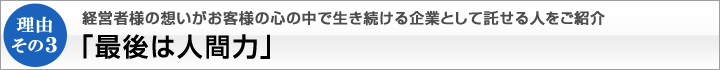 理由その３　経営者様の想いがお客様の心の中で生き続ける企業として託せる人をご紹介「最後は人間力」｜株式会社ひびき地所　M&Aアドバイザリー事業部